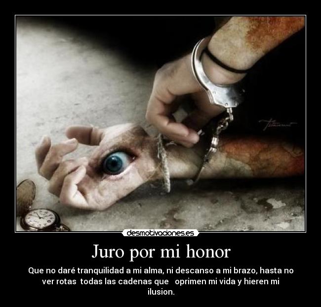 Juro por mi honor - Que no daré tranquilidad a mi alma, ni descanso a mi brazo, hasta no
ver rotas  todas las cadenas que   oprimen mi vida y hieren mi
ilusion.