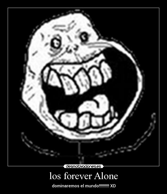 los forever Alone - dominaremos el mundo!!!!!!!!!! XD