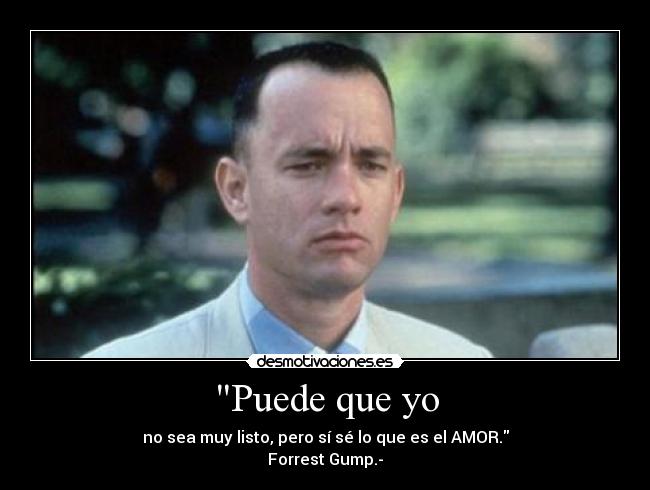 Puede que yo - no sea muy listo, pero sí sé lo que es el AMOR.
Forrest Gump.-