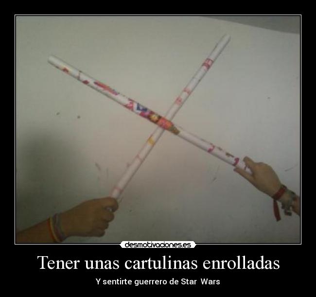 Tener unas cartulinas enrolladas - Y sentirte guerrero de Star Wars