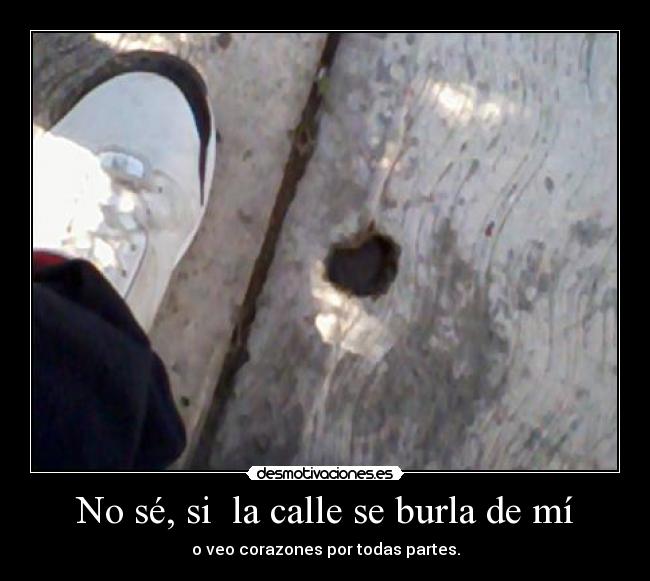 No sé, si  la calle se burla de mí - o veo corazones por todas partes.