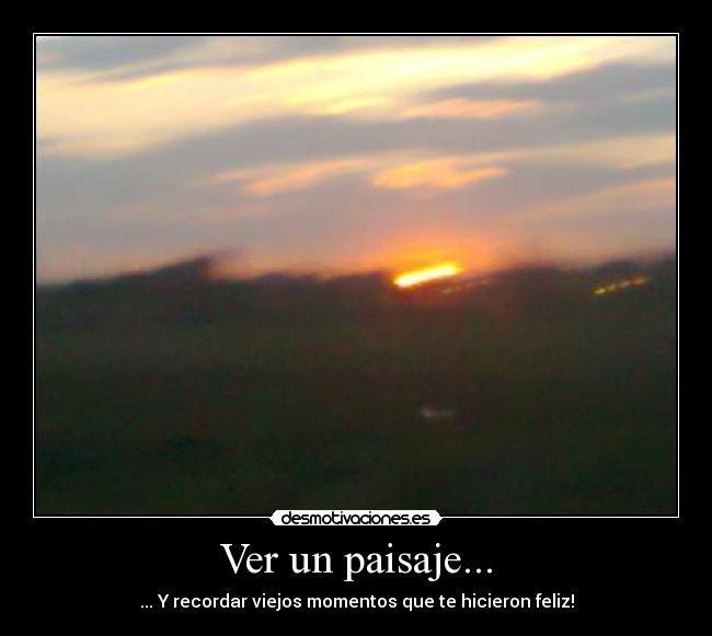 Ver un paisaje... - ... Y recordar viejos momentos que te hicieron feliz!