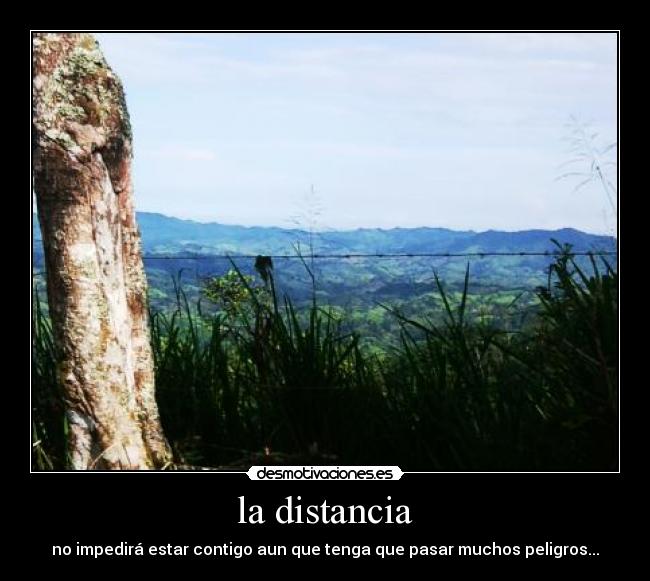 la distancia - no impedirá estar contigo aun que tenga que pasar muchos peligros...