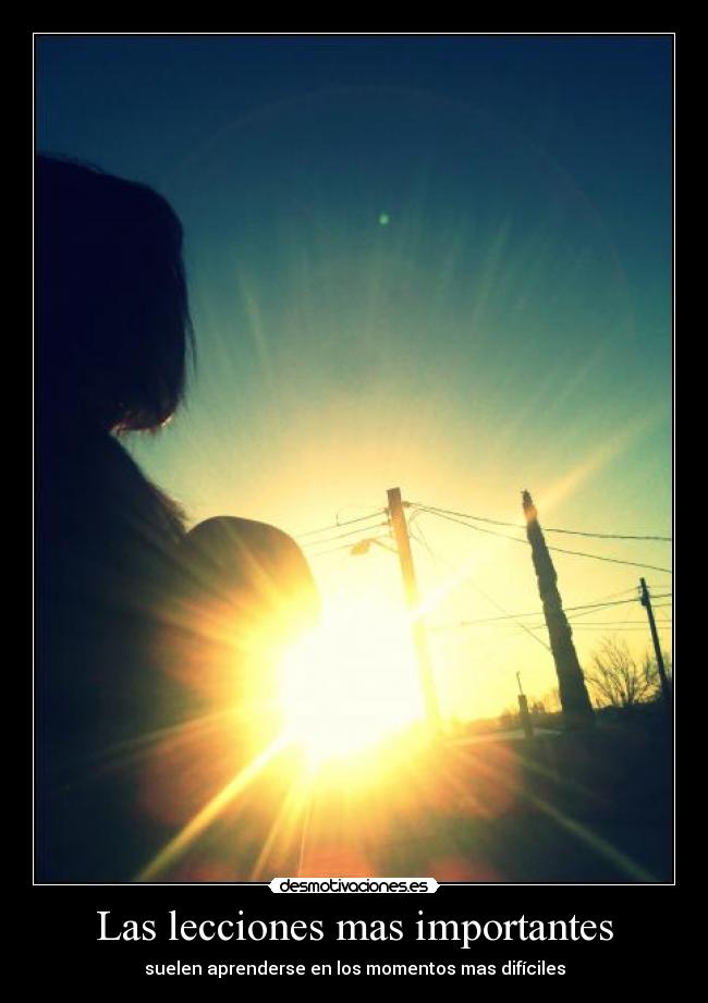 Las lecciones mas importantes - suelen aprenderse en los momentos mas difíciles