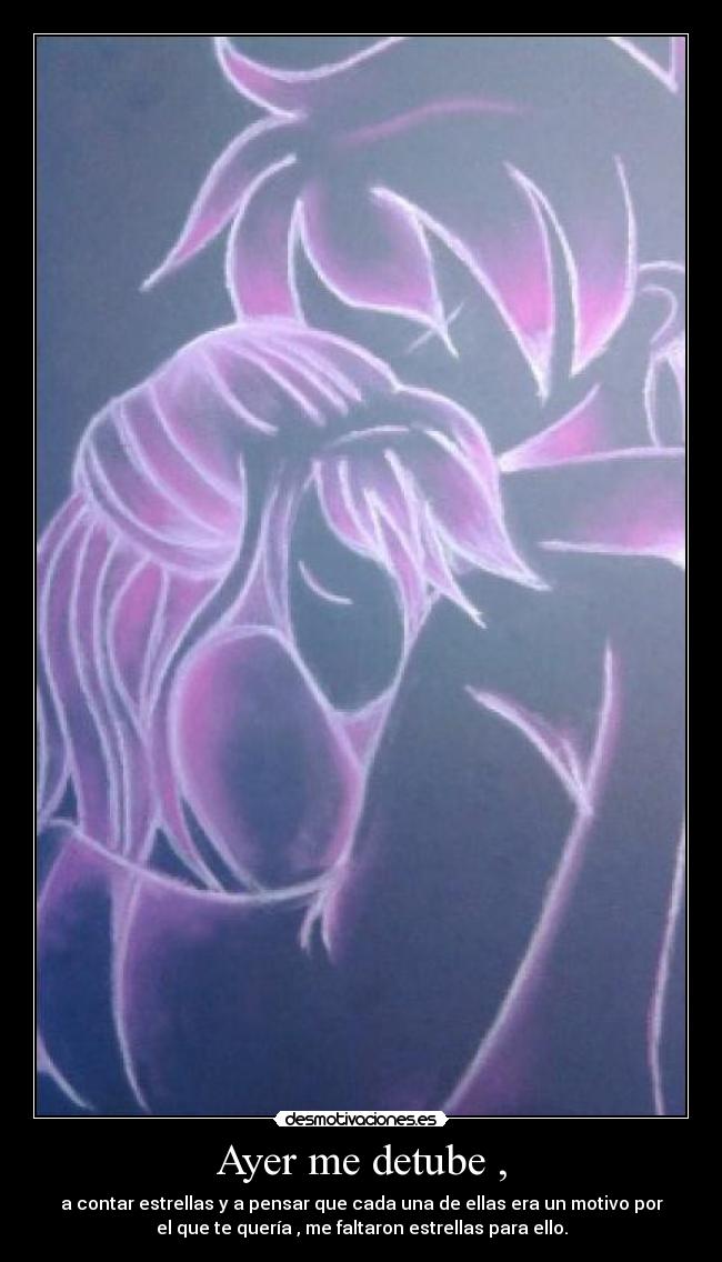 Ayer me detube , - a contar estrellas y a pensar que cada una de ellas era un motivo por
el que te quería , me faltaron estrellas para ello.