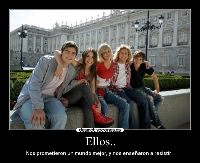 Ellos.. - Nos prometieron un mundo mejor, y nos enseñaron a resistir ..