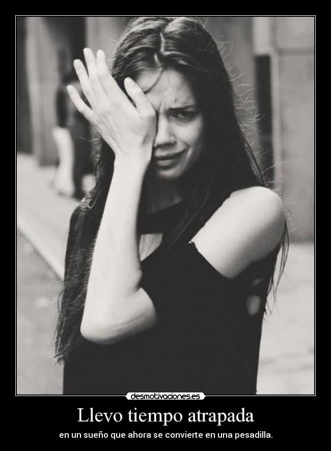 Llevo tiempo atrapada - en un sueño que ahora se convierte en una pesadilla.