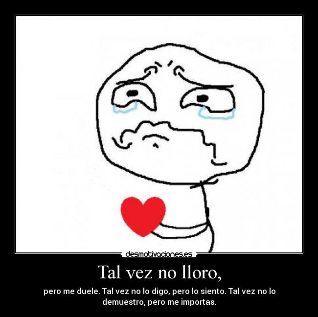 Tal vez no lloro, - pero me duele. Tal vez no lo digo, pero lo siento. Tal vez no lo
demuestro, pero me importas.