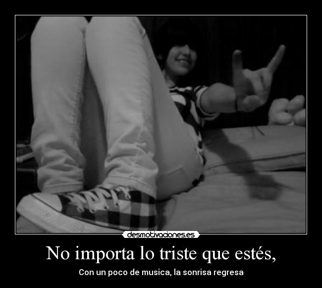 No importa lo triste que estés, - Con un poco de musica, la sonrisa regresa