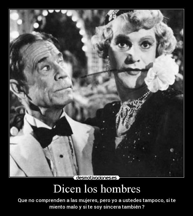 Dicen los hombres - Que no comprenden a las mujeres, pero yo a ustedes tampoco, si te
miento malo y si te soy sincera también ?