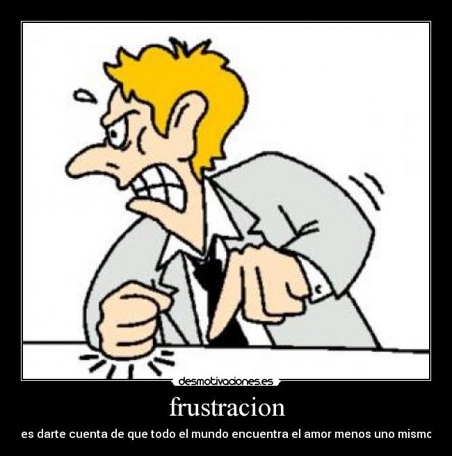 frustracion - es darte cuenta de que todo el mundo encuentra el amor menos uno mismo