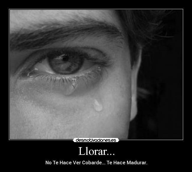Llorar... - No Te Hace Ver Cobarde... Te Hace Madurar.