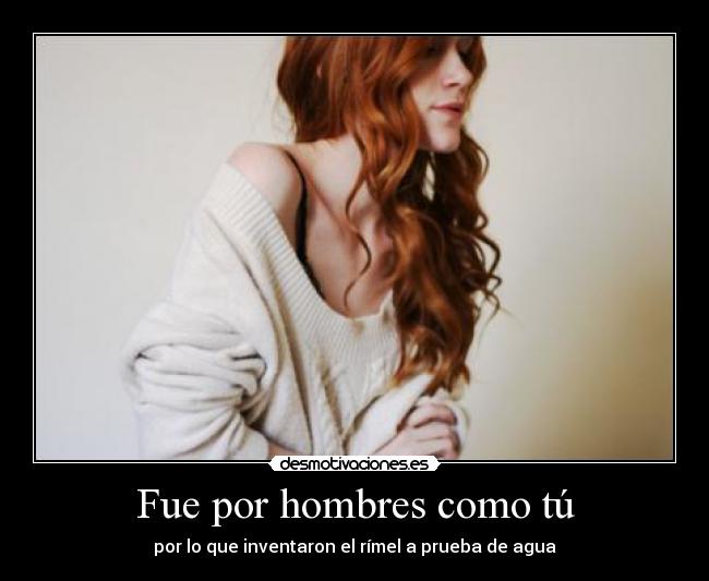 Fue por hombres como tú - por lo que inventaron el rímel a prueba de agua