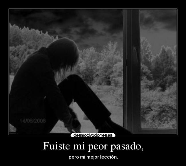 Fuiste mi peor pasado, - pero mi mejor lección.