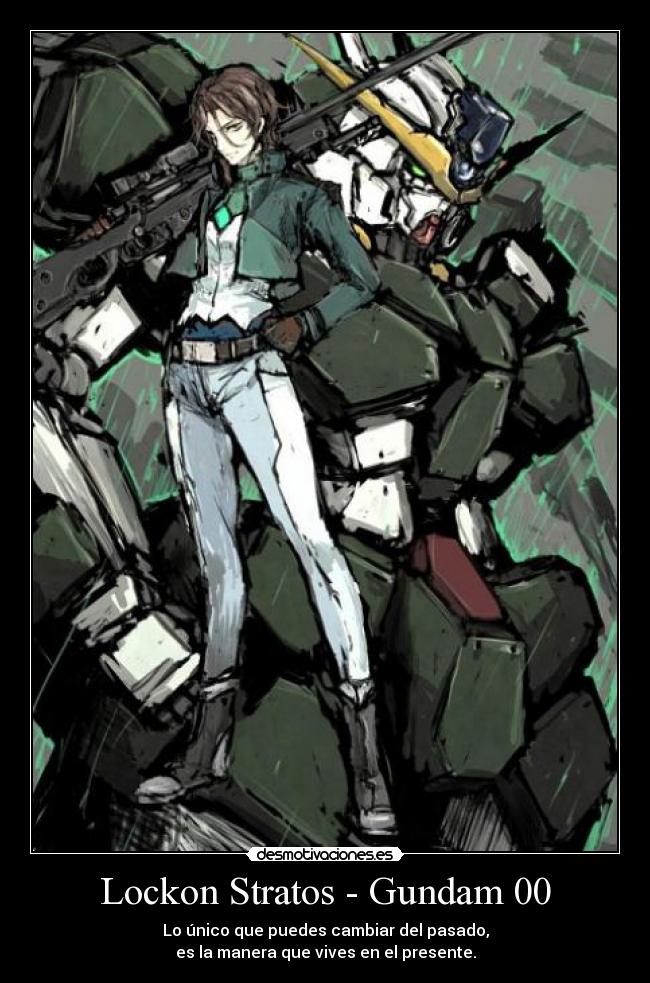 Lockon Stratos - Gundam 00 - Lo único que puedes cambiar del pasado,
es la manera que vives en el presente.