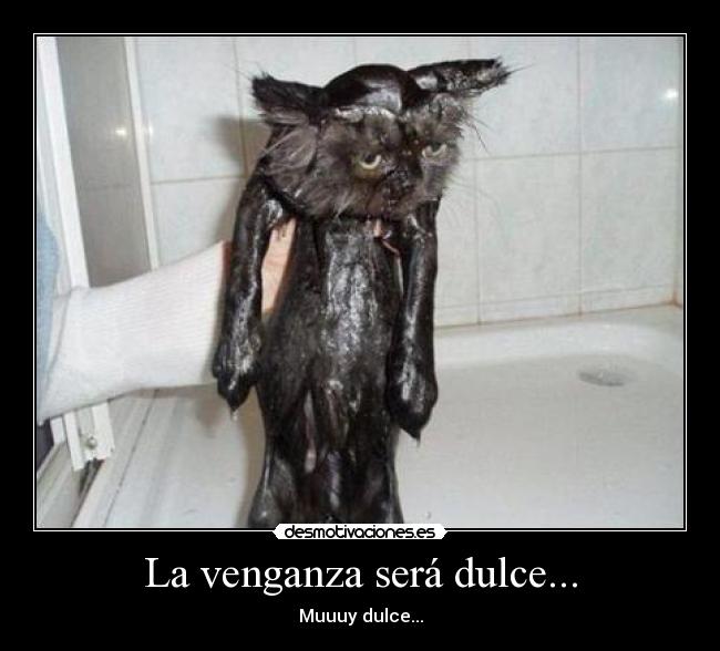 La venganza será dulce... - Muuuy dulce...