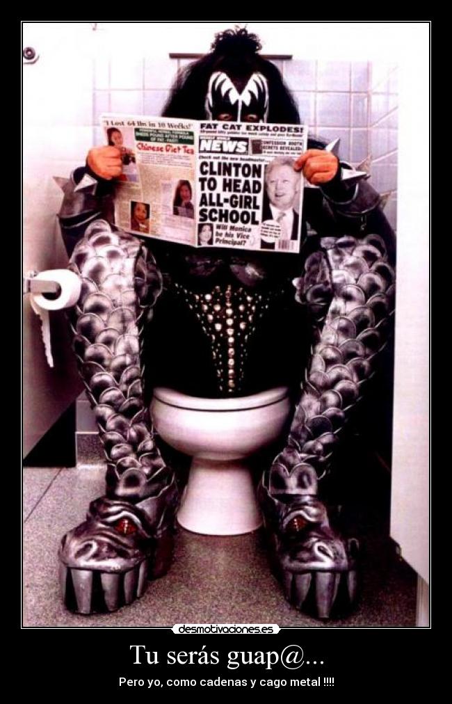 Tu serás guap@... - Pero yo, como cadenas y cago metal !!!!