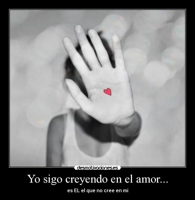 Yo sigo creyendo en el amor... -