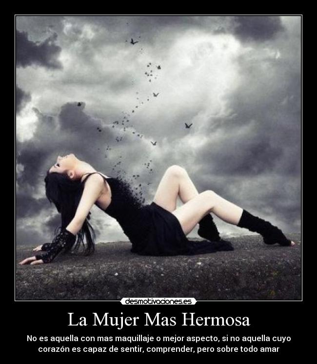 La Mujer Mas Hermosa - No es aquella con mas maquillaje o mejor aspecto, si no aquella cuyo
corazón es capaz de sentir, comprender, pero sobre todo amar