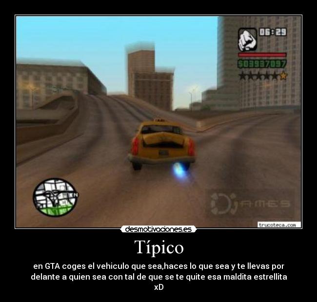 Típico - en GTA coges el vehiculo que sea,haces lo que sea y te llevas por
delante a quien sea con tal de que se te quite esa maldita estrellita
xD