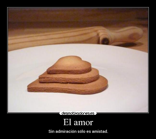 El amor - Sin admiración sólo es amistad.
