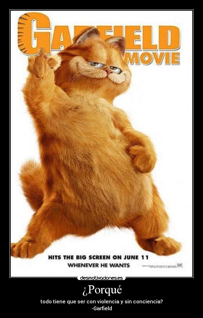 ¿Porqué - todo tiene que ser con violencia y sin conciencia?
-Garfield