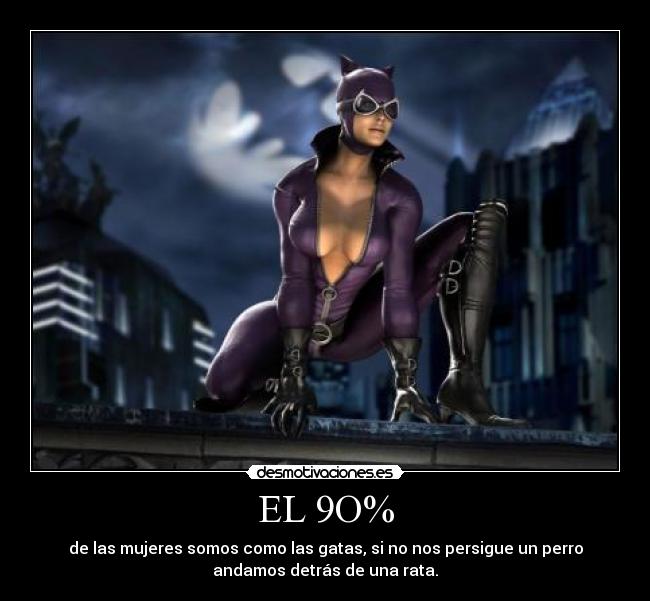 EL 9O% - de las mujeres somos como las gatas, si no nos persigue un perro
andamos detrás de una rata.