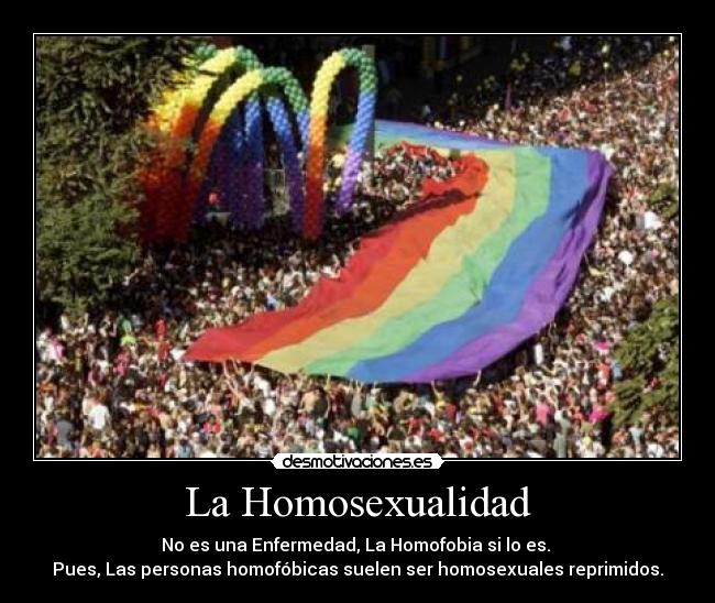 La Homosexualidad - No es una Enfermedad, La Homofobia si lo es. 
Pues, Las personas homofóbicas suelen ser homosexuales reprimidos.