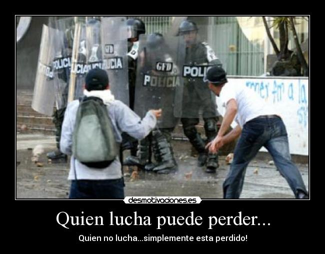 Quien lucha puede perder... - Quien no lucha...simplemente esta perdido!