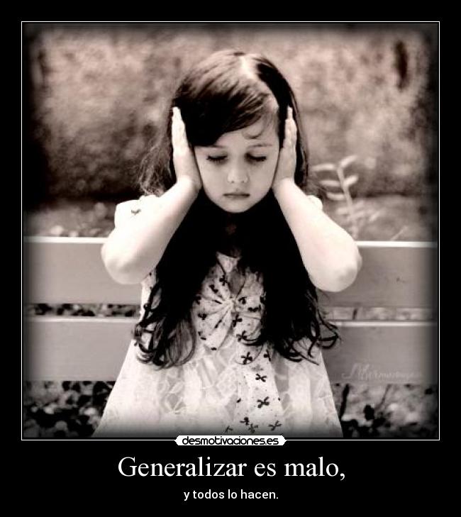 Generalizar es malo, -