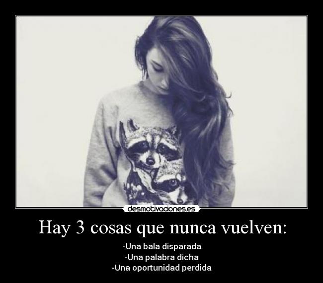 Hay 3 cosas que nunca vuelven: -