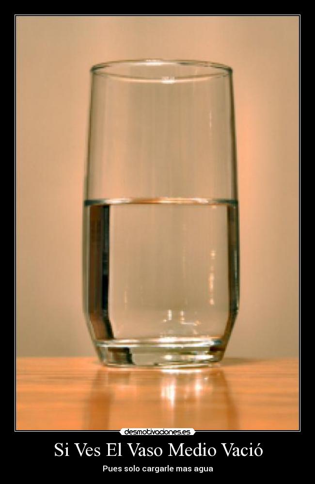 Si Ves El Vaso Medio Vació - Pues solo cargarle mas agua