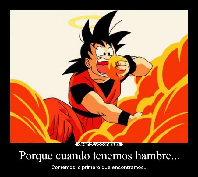 Porque cuando tenemos hambre... - Comemos lo primero que encontramos...