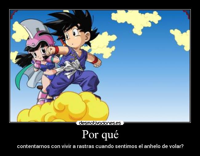 Por qué - contentarnos con vivir a rastras cuando sentimos el anhelo de volar?