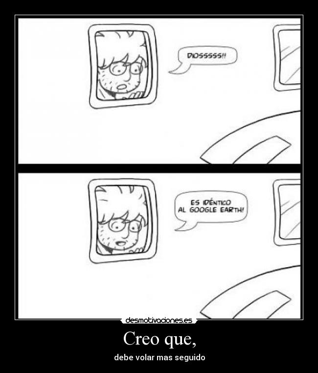 Creo que, - debe volar mas seguido