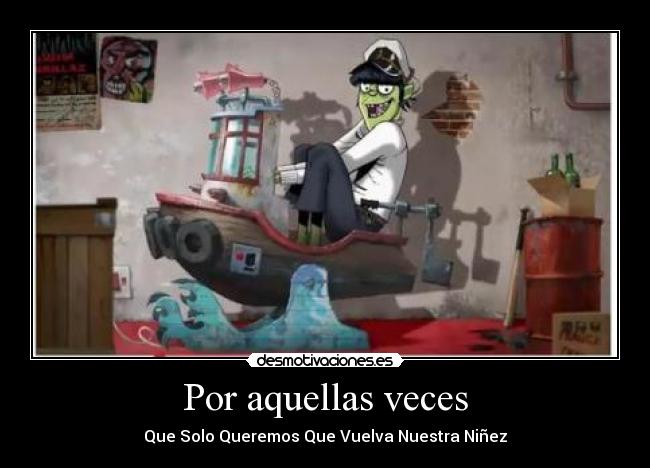 Por aquellas veces - Que Solo Queremos Que Vuelva Nuestra Niñez