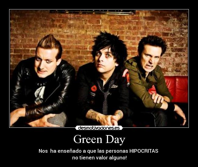 Green Day - Nos  ha enseñado a que las personas HIPOCRITAS 
no tienen valor alguno!