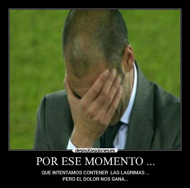POR ESE MOMENTO ... - QUE INTENTAMOS CONTENER  LAS LAGRIMAS ...
PERO EL DOLOR NOS GANA...