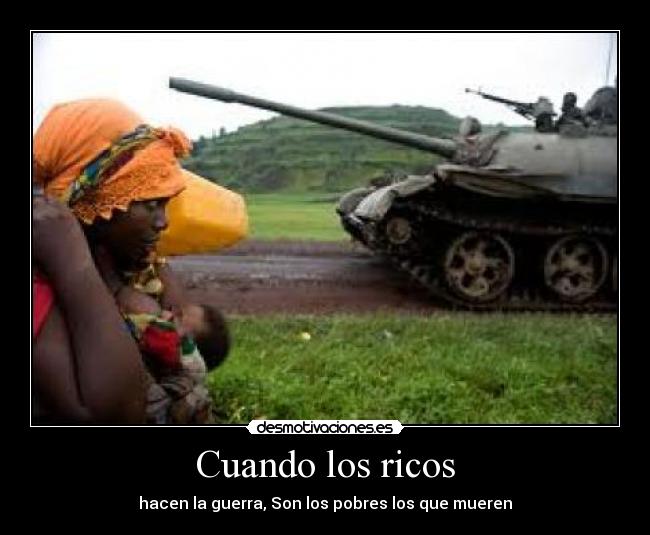 Cuando los ricos - hacen la guerra, Son los pobres los que mueren
