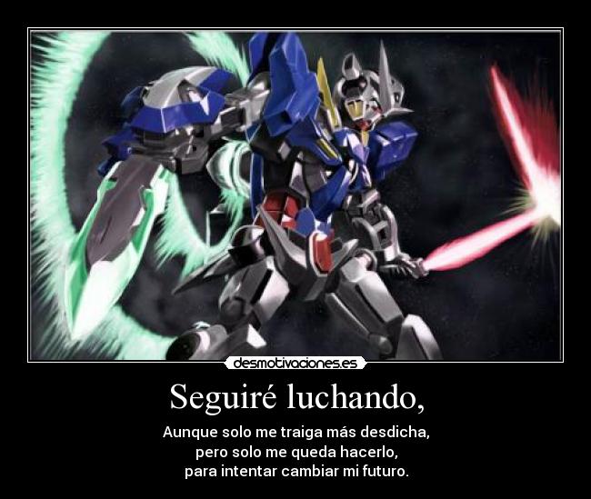 Seguiré luchando, - Aunque solo me traiga más desdicha,
pero solo me queda hacerlo,
para intentar cambiar mi futuro.