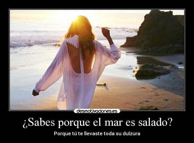 ¿Sabes porque el mar es salado? - Porque tú te llevaste toda su dulzura