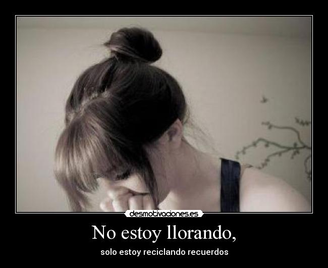 No estoy llorando, -