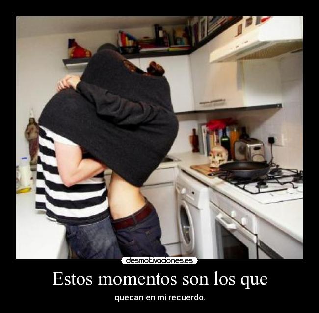 Estos momentos son los que -