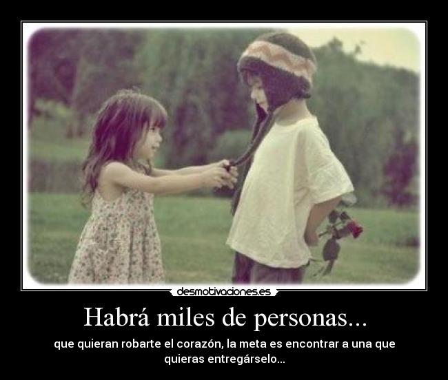 Habrá miles de personas... - que quieran robarte el corazón, la meta es encontrar a una que quieras entregárselo...