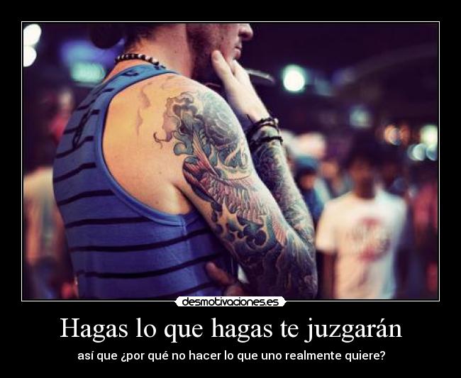 Hagas lo que hagas te juzgarán - así que ¿por qué no hacer lo que uno realmente quiere?