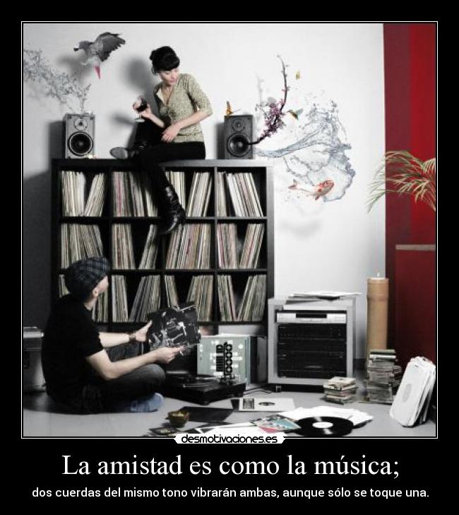 La amistad es como la música; -