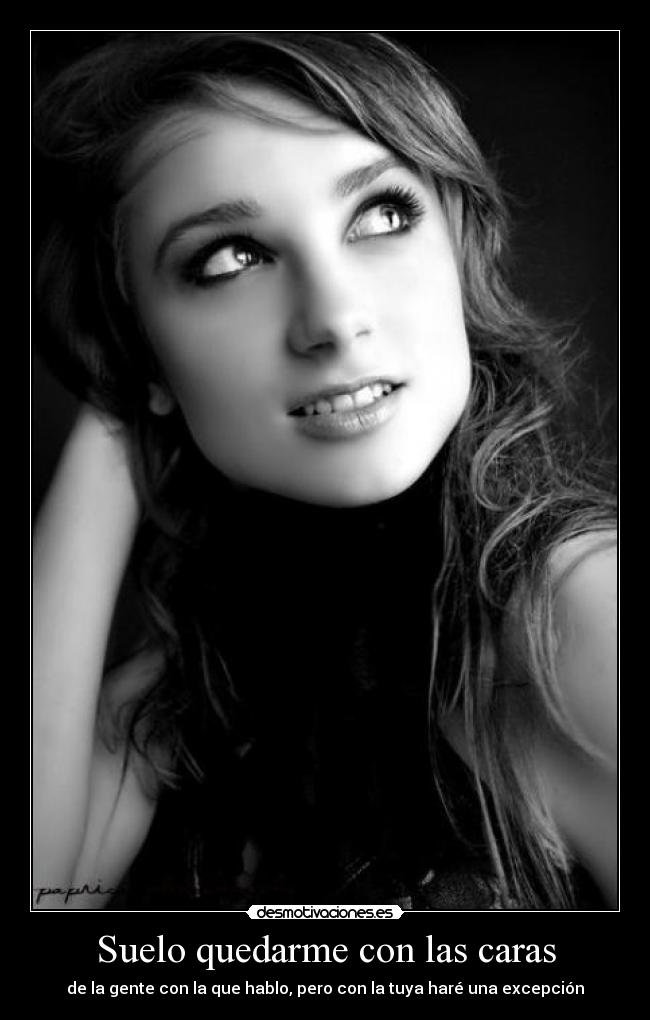 Suelo quedarme con las caras - de la gente con la que hablo, pero con la tuya haré una excepción