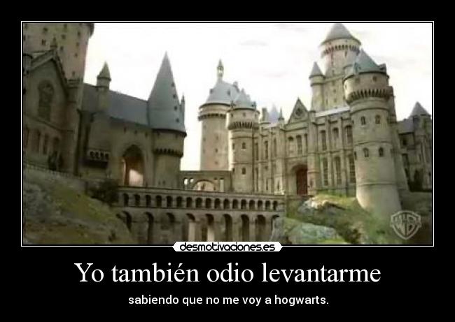 Yo también odio levantarme - sabiendo que no me voy a hogwarts.