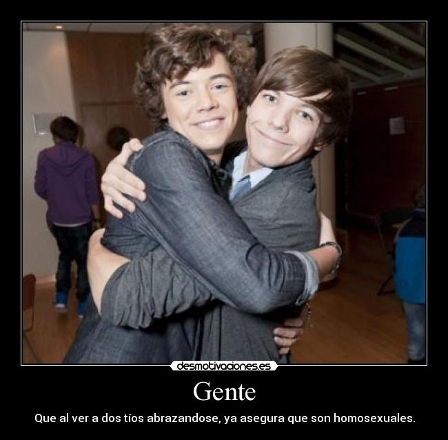 Gente - Que al ver a dos tíos abrazandose, ya asegura que son homosexuales.