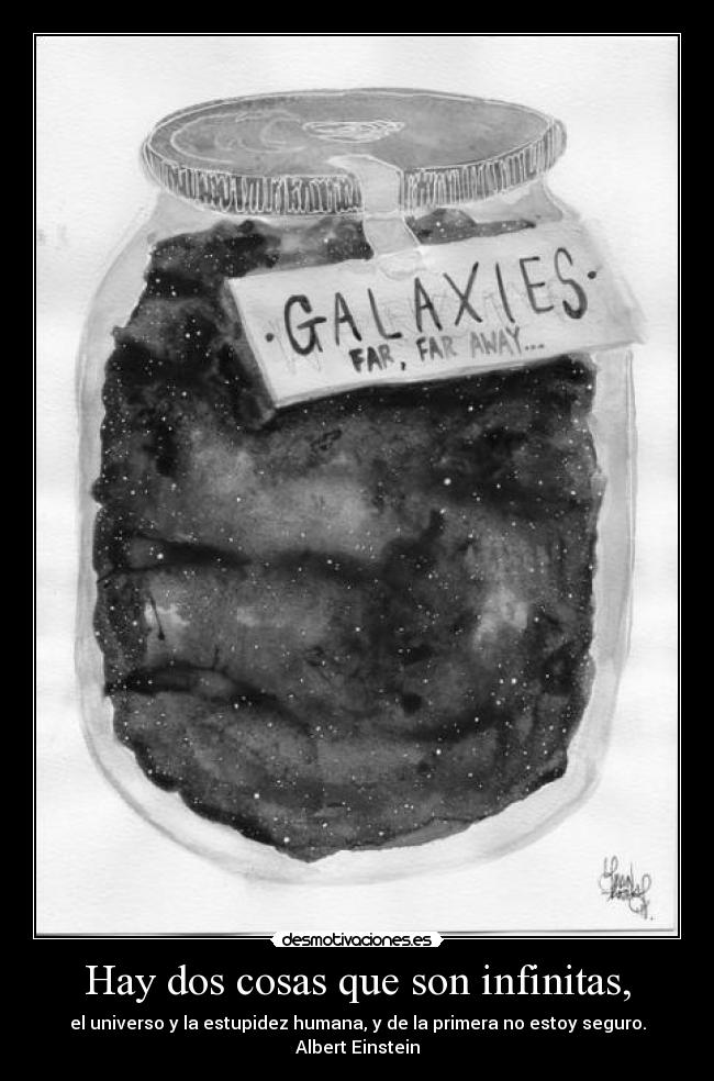 Hay dos cosas que son infinitas, - el universo y la estupidez humana, y de la primera no estoy seguro. Albert Einstein